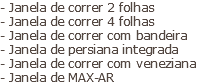 - Janela de correr 2 folhas - Janela de correr 4 folhas - Janela de correr com bandeira - Janela de persiana integrada - Janela de correr com veneziana - Janela de MAX-AR